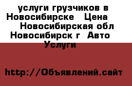 услуги грузчиков в Новосибирске › Цена ­ 250 - Новосибирская обл., Новосибирск г. Авто » Услуги   